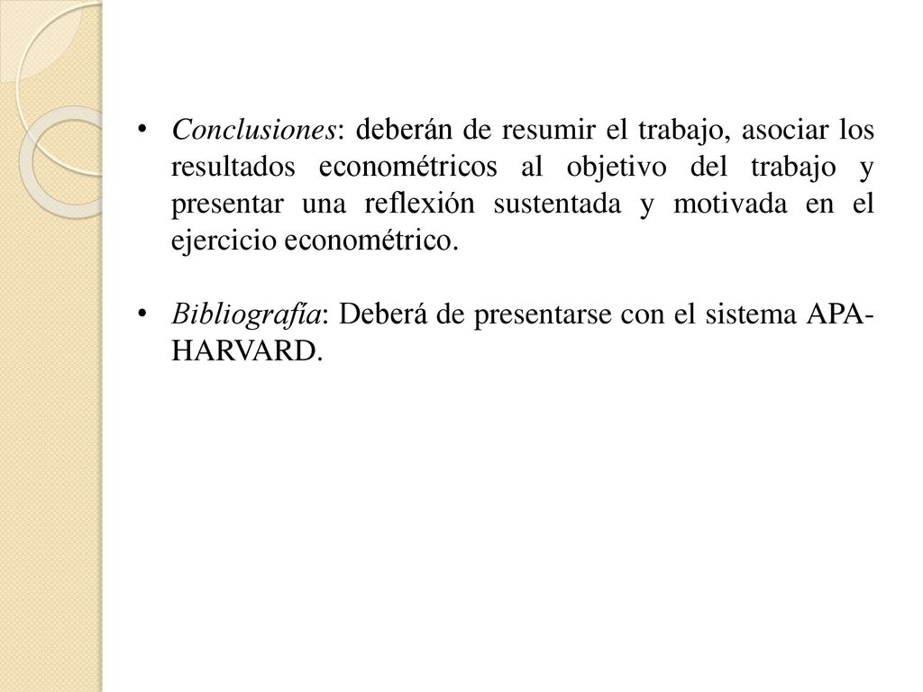 Conclusiones: deberán de resumir el trabajo, asociar los resultados econométricos al objetivo del trabajo y presentar una reflexión sustentada y motivada en el ejercicio econométrico.