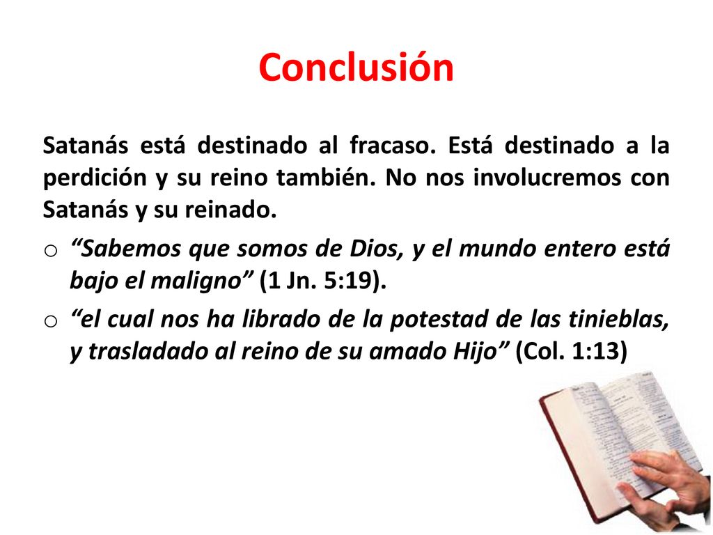 Conclusión Satanás está destinado al fracaso. Está destinado a la perdición y su reino también. No nos involucremos con Satanás y su reinado.