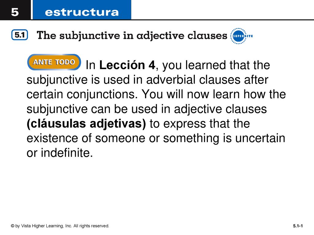 In Lección 4, you learned that the subjunctive is used in adverbial clauses after certain conjunctions. You will now learn how the subjunctive can be used in adjective clauses (cláusulas adjetivas) to express that the existence of someone or something is uncertain or indefinite.