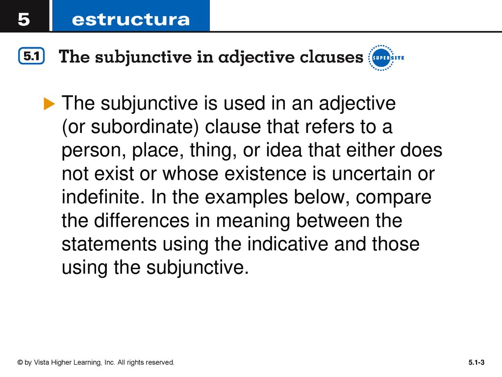 The subjunctive is used in an adjective (or subordinate) clause that refers to a person, place, thing, or idea that either does not exist or whose existence is uncertain or indefinite. In the examples below, compare the differences in meaning between the statements using the indicative and those using the subjunctive.
