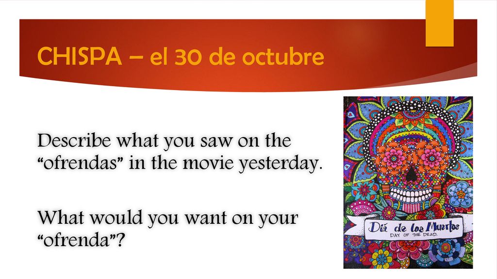 CHISPA – el 30 de octubre Describe what you saw on the ofrendas in the movie yesterday.