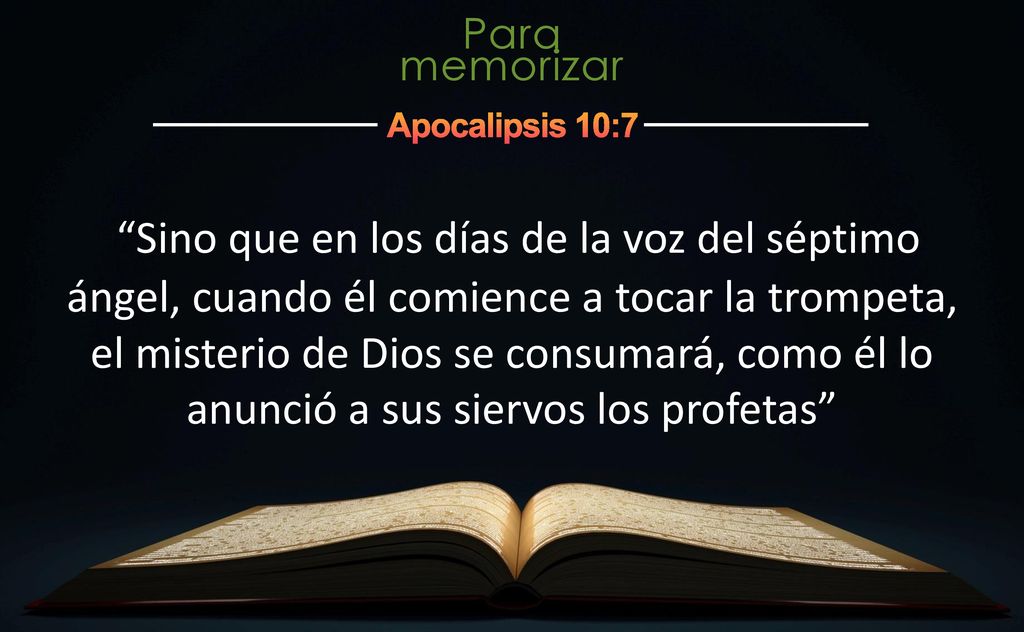 Sino que en los días de la voz del séptimo ángel, cuando él comience a tocar la trompeta, el misterio de Dios se consumará, como él lo anunció a sus siervos los profetas