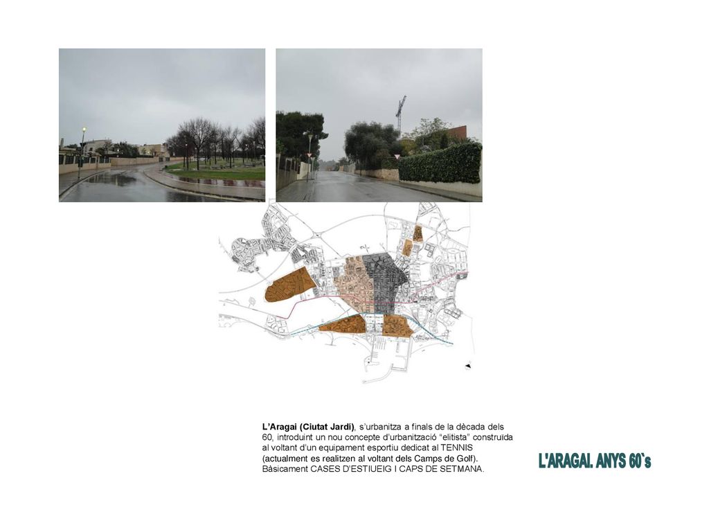 L’Aragai (Ciutat Jardí), s’urbanitza a finals de la dècada dels 60, introduint un nou concepte d’urbanització elitista construïda al voltant d’un equipament esportiu dedicat al TENNIS (actualment es realitzen al voltant dels Camps de Golf). Bàsicament CASES D’ESTIUEIG I CAPS DE SETMANA.