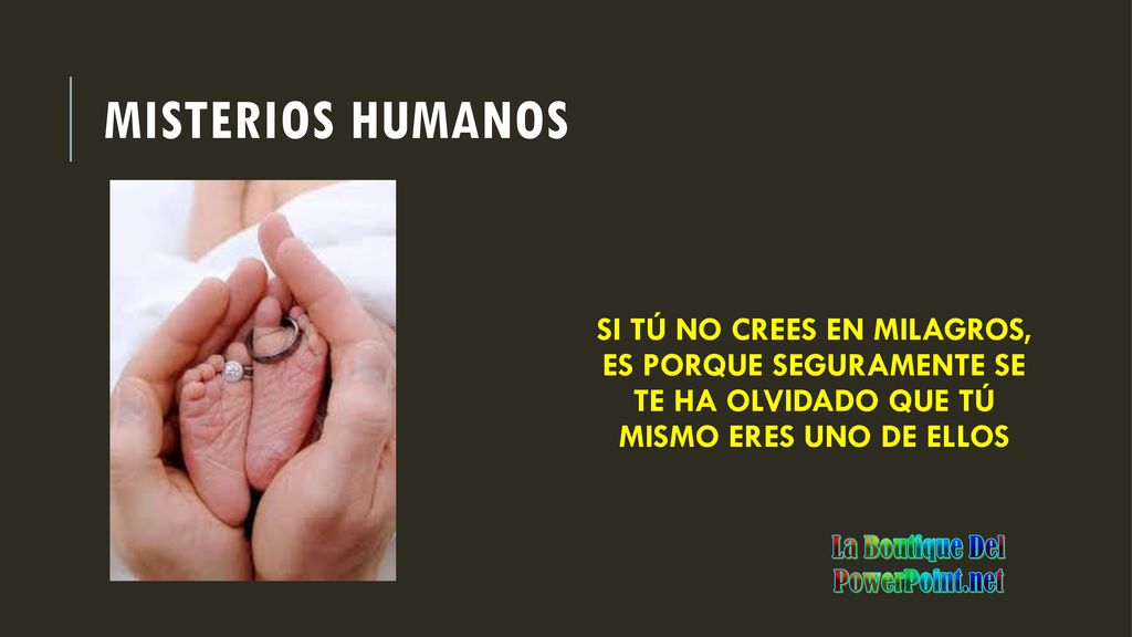 Misterios humanos SI TÚ NO CREES EN MILAGROS, ES PORQUE SEGURAMENTE SE TE HA OLVIDADO QUE TÚ MISMO ERES UNO DE ELLOS.