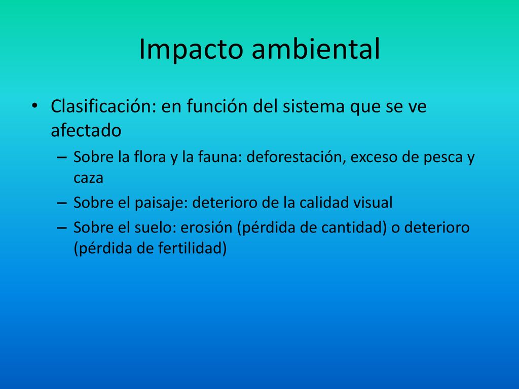 Impacto ambiental Clasificación: en función del sistema que se ve afectado. Sobre la flora y la fauna: deforestación, exceso de pesca y caza.