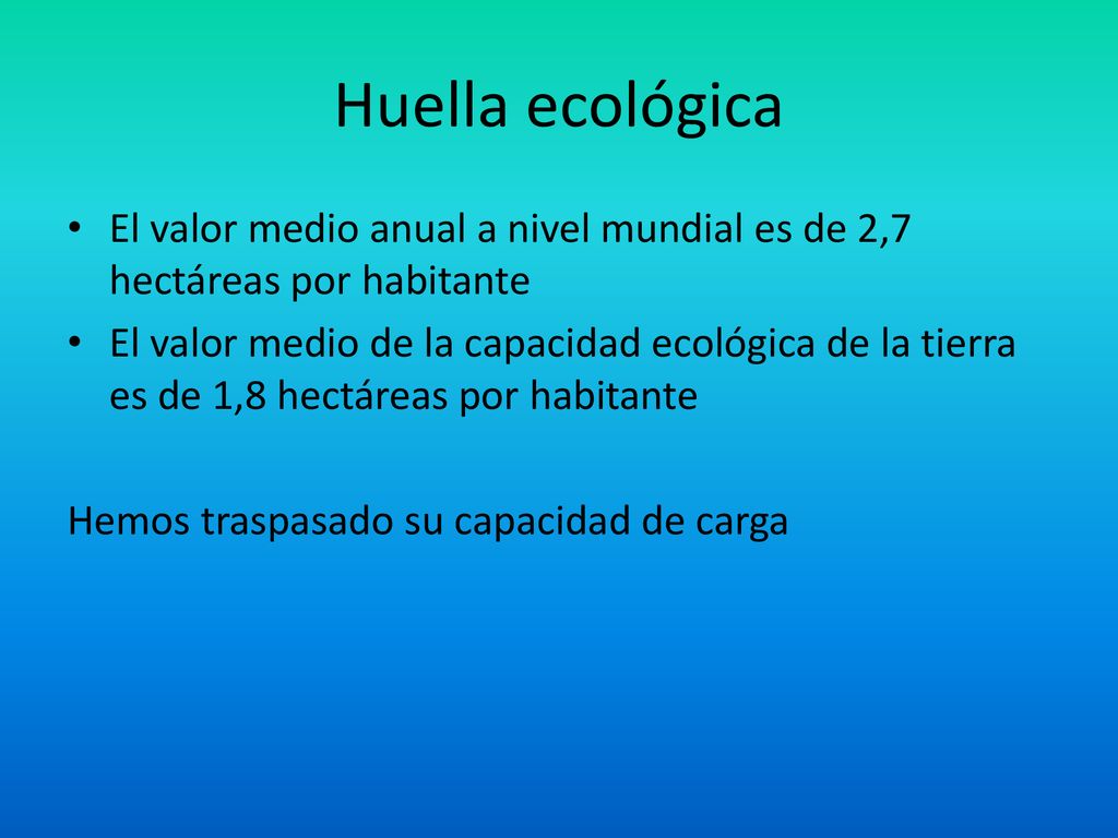 Huella ecológica El valor medio anual a nivel mundial es de 2,7 hectáreas por habitante.