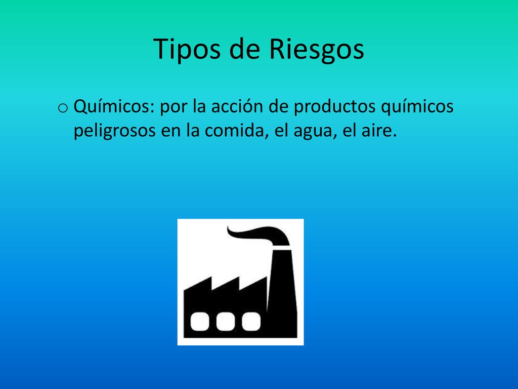 Tipos de Riesgos Químicos: por la acción de productos químicos peligrosos en la comida, el agua, el aire.