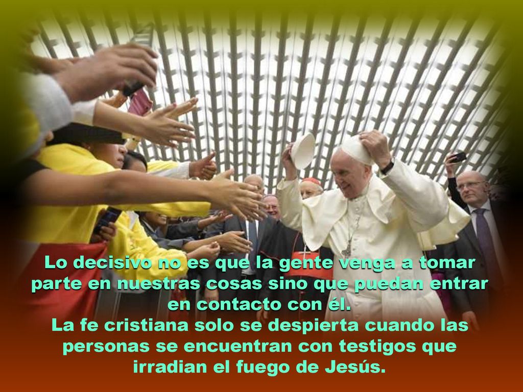 Lo decisivo no es que la gente venga a tomar parte en nuestras cosas sino que puedan entrar en contacto con él.