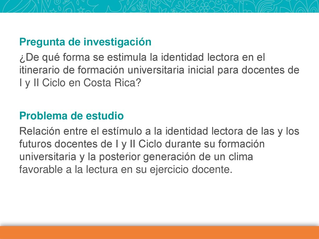 Pregunta de investigación ¿De qué forma se estimula la identidad lectora en el itinerario de formación universitaria inicial para docentes de I y II Ciclo en Costa Rica.