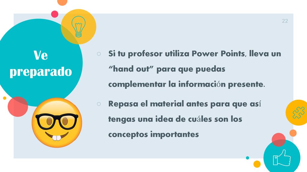 Ve preparado Si tu profesor utiliza Power Points, lleva un hand out para que puedas complementar la información presente.