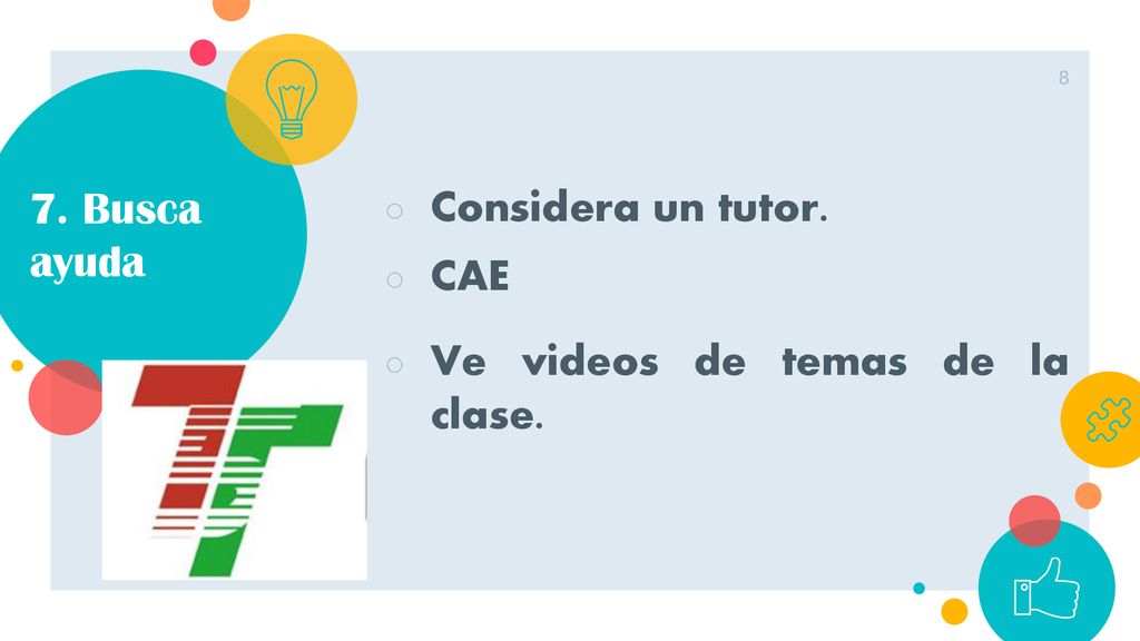 7. Busca ayuda Considera un tutor. CAE Ve videos de temas de la clase.