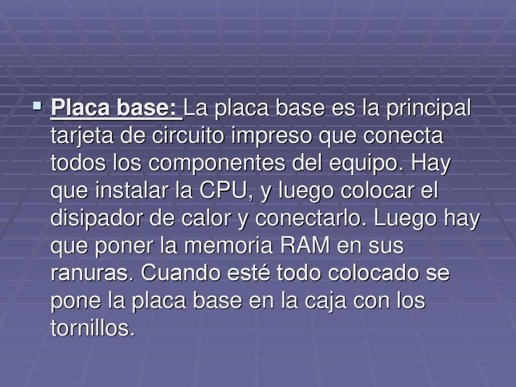 Placa base: La placa base es la principal tarjeta de circuito impreso que conecta todos los componentes del equipo.