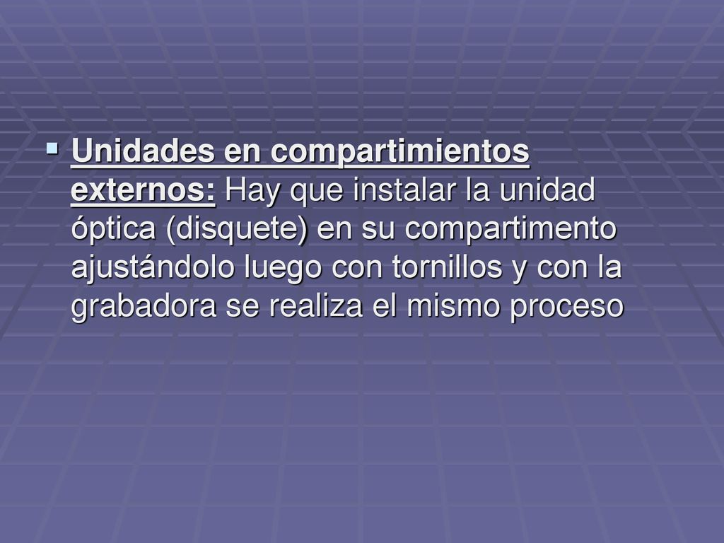 Unidades en compartimientos externos: Hay que instalar la unidad óptica (disquete) en su compartimento ajustándolo luego con tornillos y con la grabadora se realiza el mismo proceso