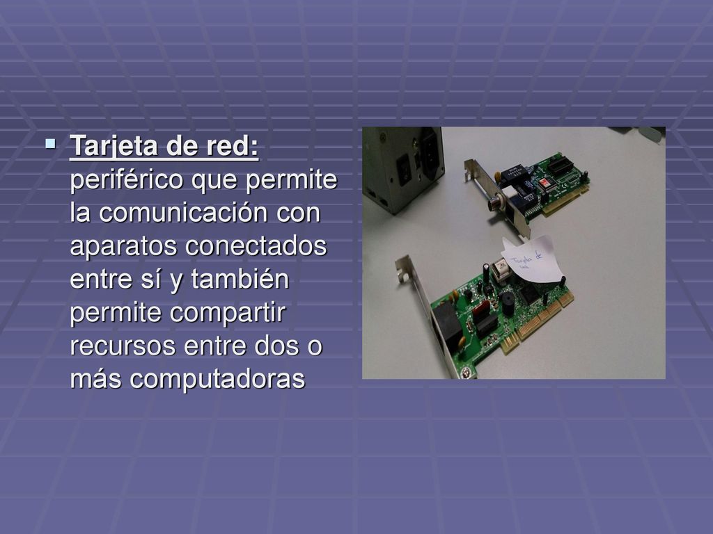 Tarjeta de red: periférico que permite la comunicación con aparatos conectados entre sí y también permite compartir recursos entre dos o más computadoras
