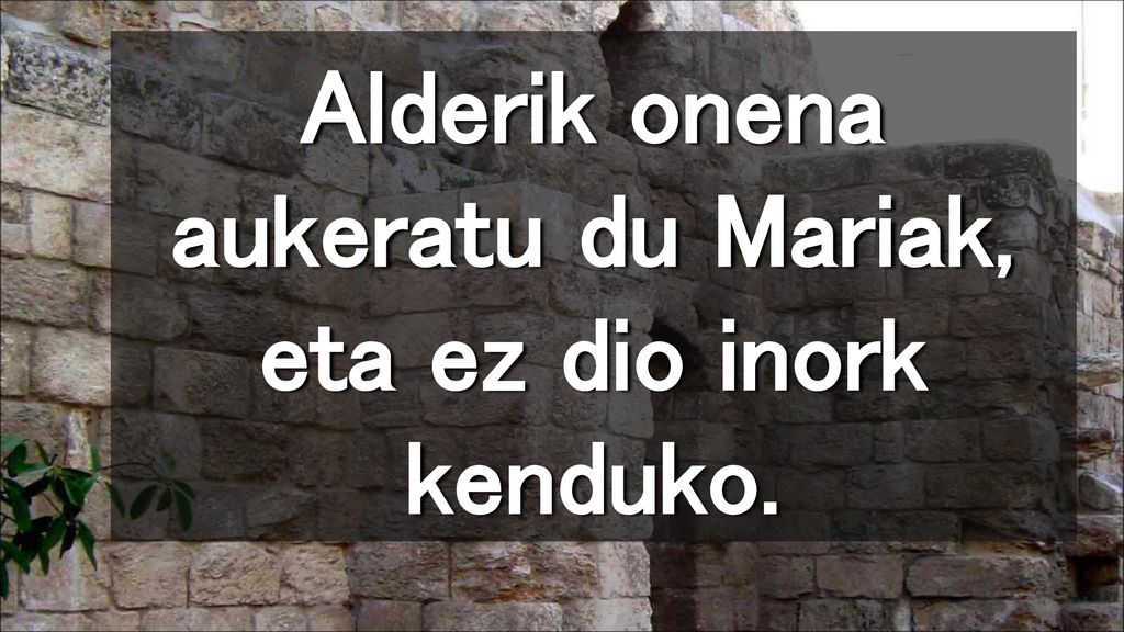 Alderik onena aukeratu du Mariak, eta ez dio inork kenduko.