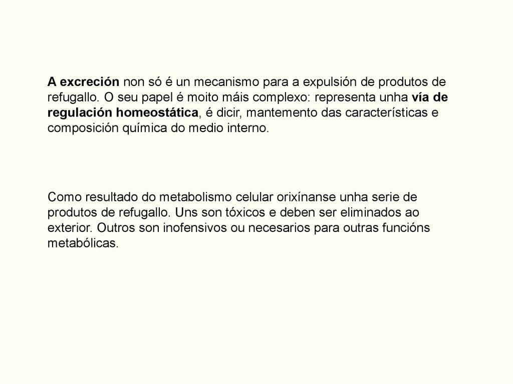 A excreción non só é un mecanismo para a expulsión de produtos de refugallo. O seu papel é moito máis complexo: representa unha vía de regulación homeostática, é dicir, mantemento das características e composición química do medio interno.