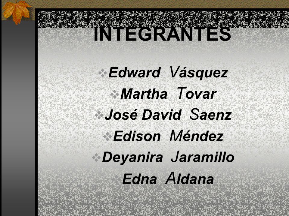 INTEGRANTES Edward Vásquez Martha Tovar José David Saenz Edison Méndez