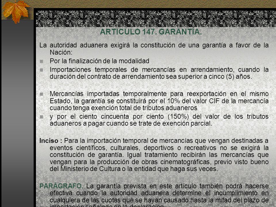 ARTICULO 147. GARANTÍA. La autoridad aduanera exigirá la constitución de una garantía a favor de la Nación:
