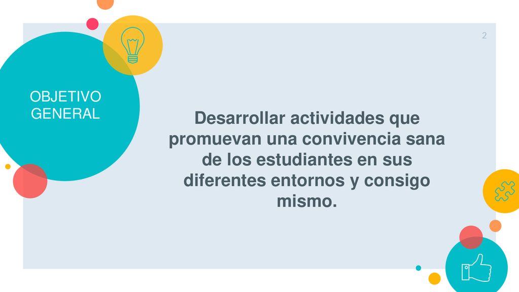 OBJETIVO GENERAL Desarrollar actividades que promuevan una convivencia sana de los estudiantes en sus diferentes entornos y consigo mismo.