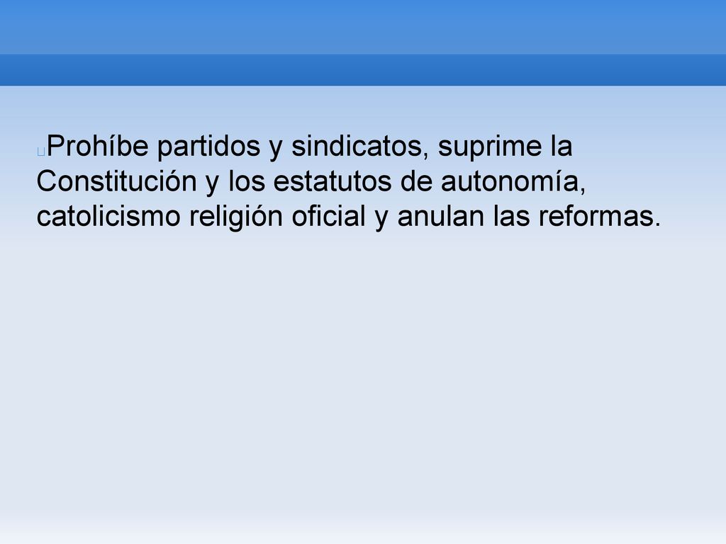 Prohíbe partidos y sindicatos, suprime la Constitución y los estatutos de autonomía, catolicismo religión oficial y anulan las reformas.