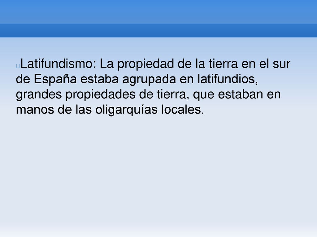 Latifundismo: La propiedad de la tierra en el sur de España estaba agrupada en latifundios, grandes propiedades de tierra, que estaban en manos de las oligarquías locales.