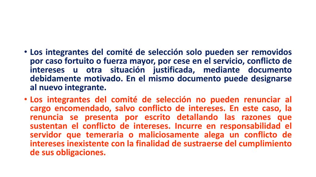Los integrantes del comité de selección solo pueden ser removidos por caso fortuito o fuerza mayor, por cese en el servicio, conflicto de intereses u otra situación justificada, mediante documento debidamente motivado. En el mismo documento puede designarse al nuevo integrante.