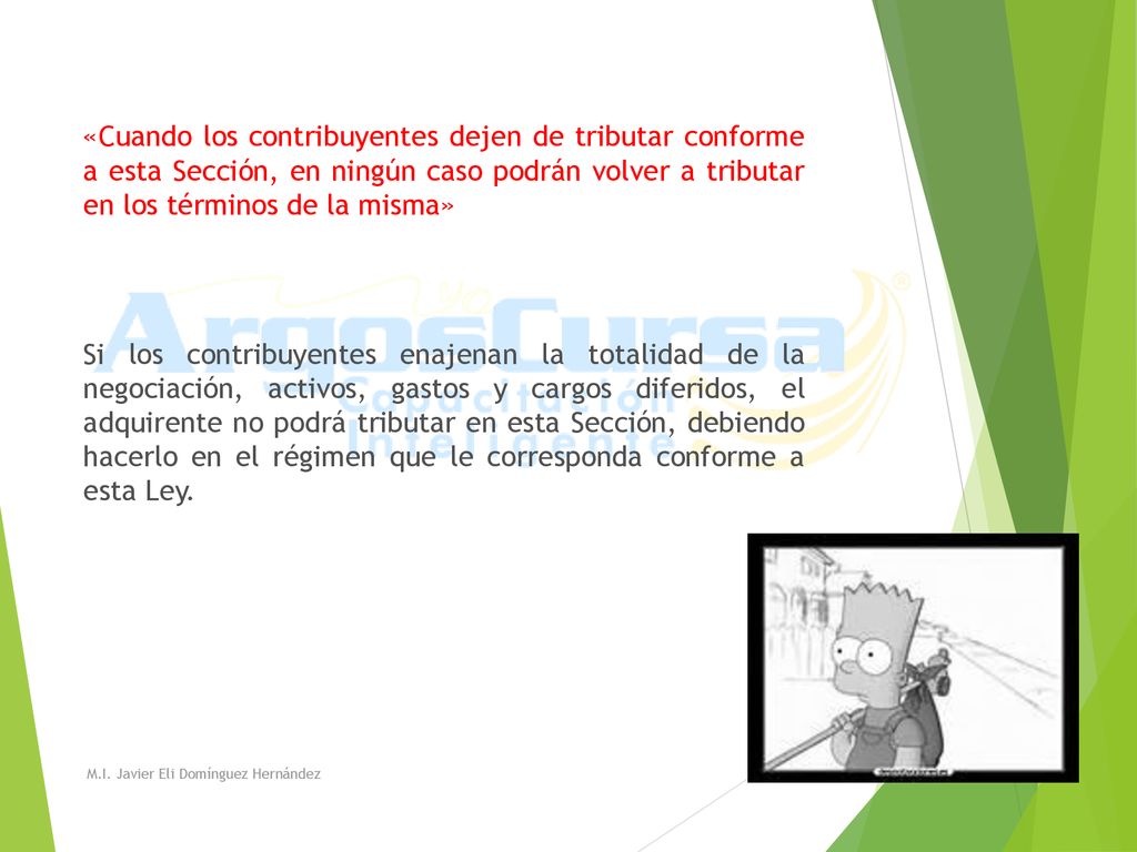 «Cuando los contribuyentes dejen de tributar conforme a esta Sección, en ningún caso podrán volver a tributar en los términos de la misma» Si los contribuyentes enajenan la totalidad de la negociación, activos, gastos y cargos diferidos, el adquirente no podrá tributar en esta Sección, debiendo hacerlo en el régimen que le corresponda conforme a esta Ley.