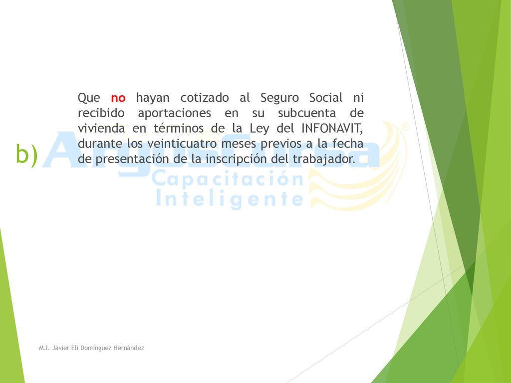 Que no hayan cotizado al Seguro Social ni recibido aportaciones en su subcuenta de vivienda en términos de la Ley del INFONAVIT, durante los veinticuatro meses previos a la fecha de presentación de la inscripción del trabajador.