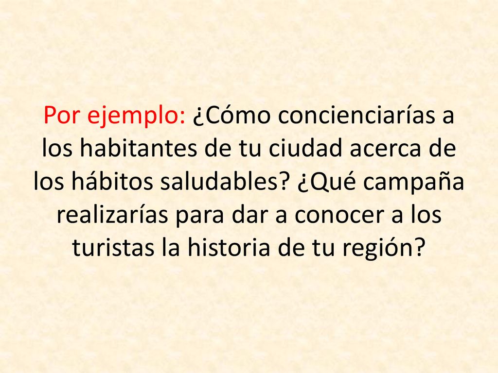 Por ejemplo: ¿Cómo concienciarías a los habitantes de tu ciudad acerca de los hábitos saludables.