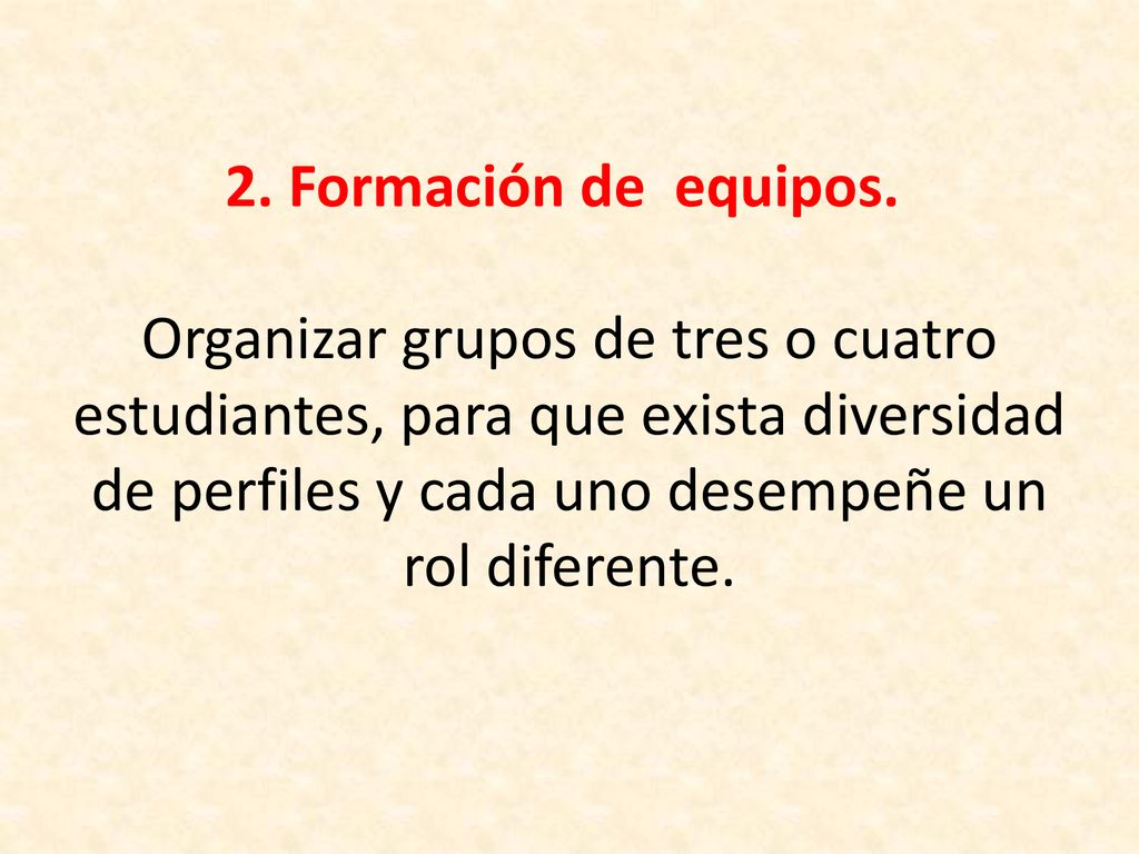 2. Formación de equipos. Organizar grupos de tres o cuatro estudiantes, para que exista diversidad de perfiles y cada uno desempeñe un rol diferente.