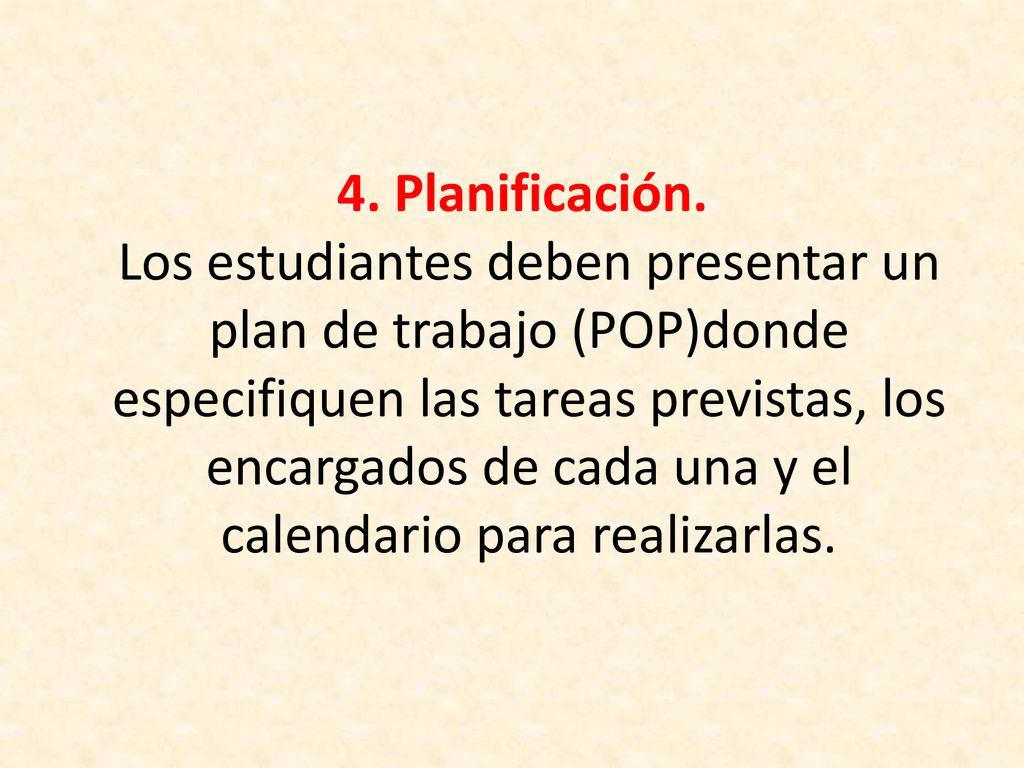 4. Planificación. Los estudiantes deben presentar un plan de trabajo (POP)donde especifiquen las tareas previstas, los encargados de cada una y el calendario para realizarlas.