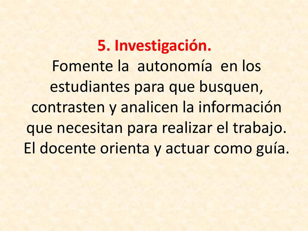 5. Investigación. Fomente la autonomía en los estudiantes para que busquen, contrasten y analicen la información que necesitan para realizar el trabajo.