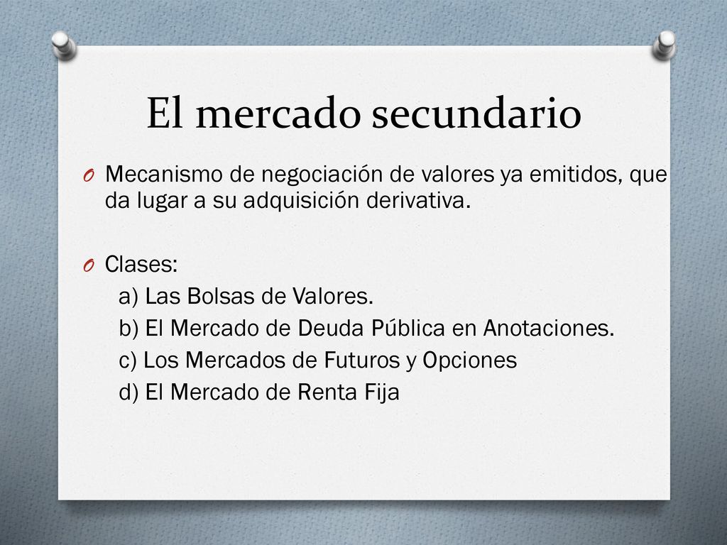El mercado secundario Mecanismo de negociación de valores ya emitidos, que da lugar a su adquisición derivativa.