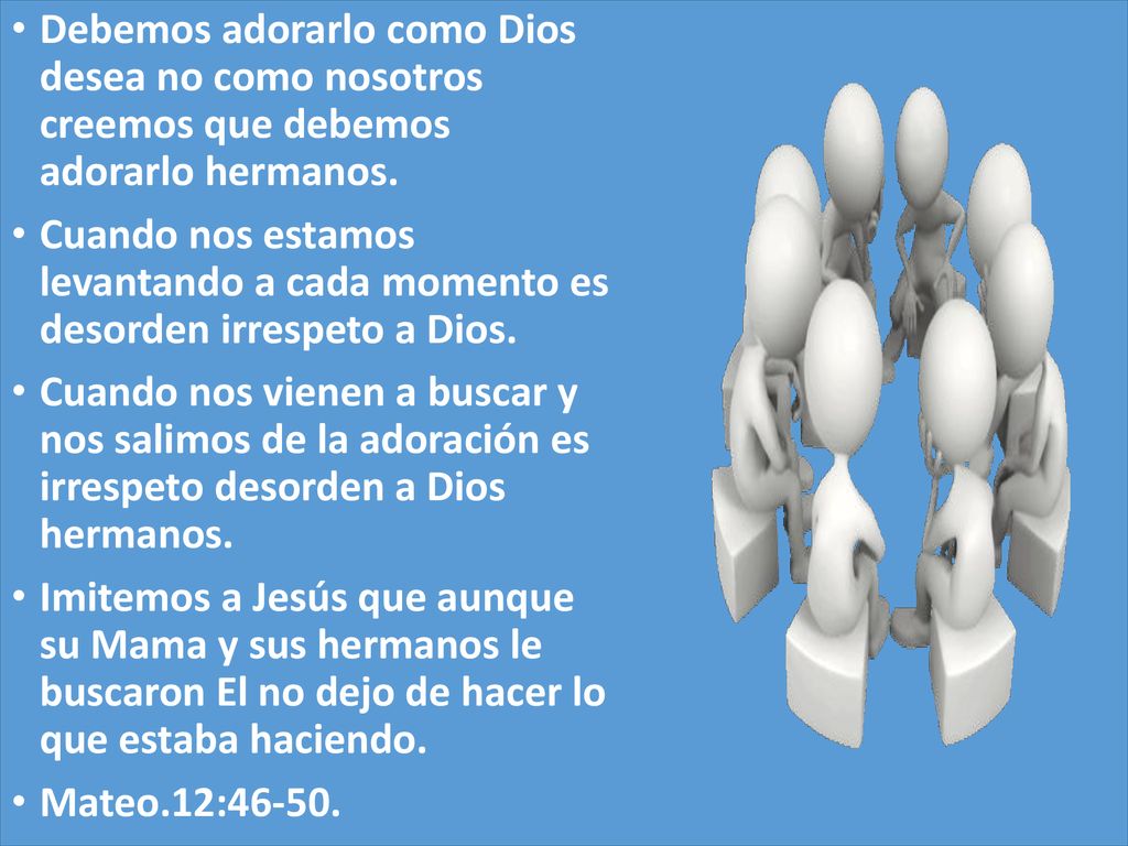 Debemos adorarlo como Dios desea no como nosotros creemos que debemos adorarlo hermanos.