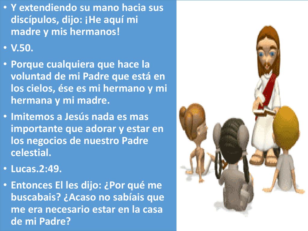 Y extendiendo su mano hacia sus discípulos, dijo: ¡He aquí mi madre y mis hermanos!