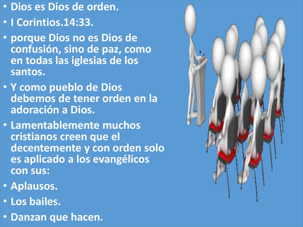 Dios es Dios de orden. I Corintios.14:33. porque Dios no es Dios de confusión, sino de paz, como en todas las iglesias de los santos.