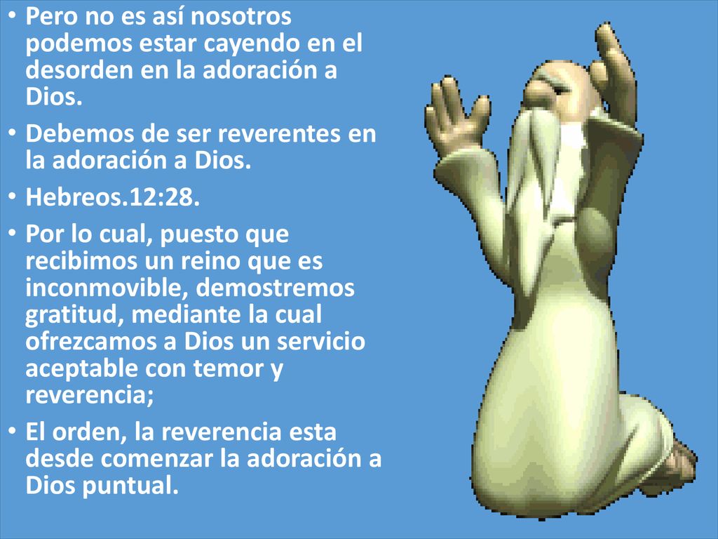 Pero no es así nosotros podemos estar cayendo en el desorden en la adoración a Dios.
