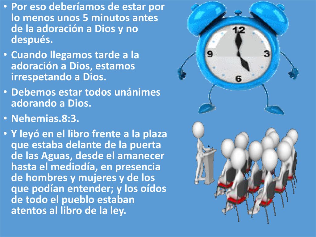Por eso deberíamos de estar por lo menos unos 5 minutos antes de la adoración a Dios y no después.