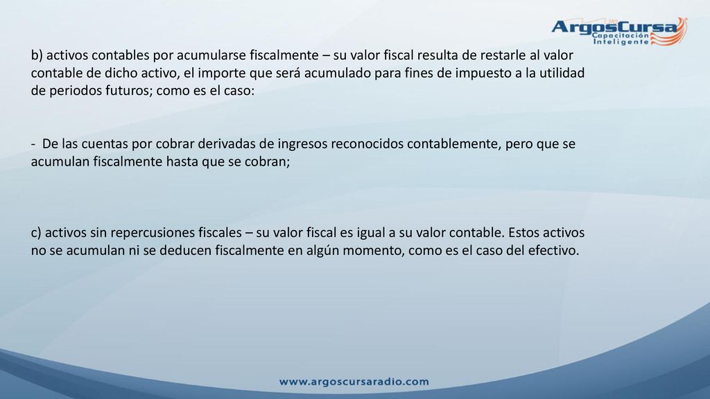 b) activos contables por acumularse fiscalmente – su valor fiscal resulta de restarle al valor contable de dicho activo, el importe que será acumulado para fines de impuesto a la utilidad de periodos futuros; como es el caso: