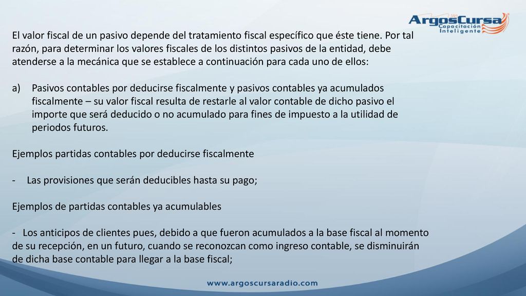 El valor fiscal de un pasivo depende del tratamiento fiscal específico que éste tiene. Por tal razón, para determinar los valores fiscales de los distintos pasivos de la entidad, debe atenderse a la mecánica que se establece a continuación para cada uno de ellos: