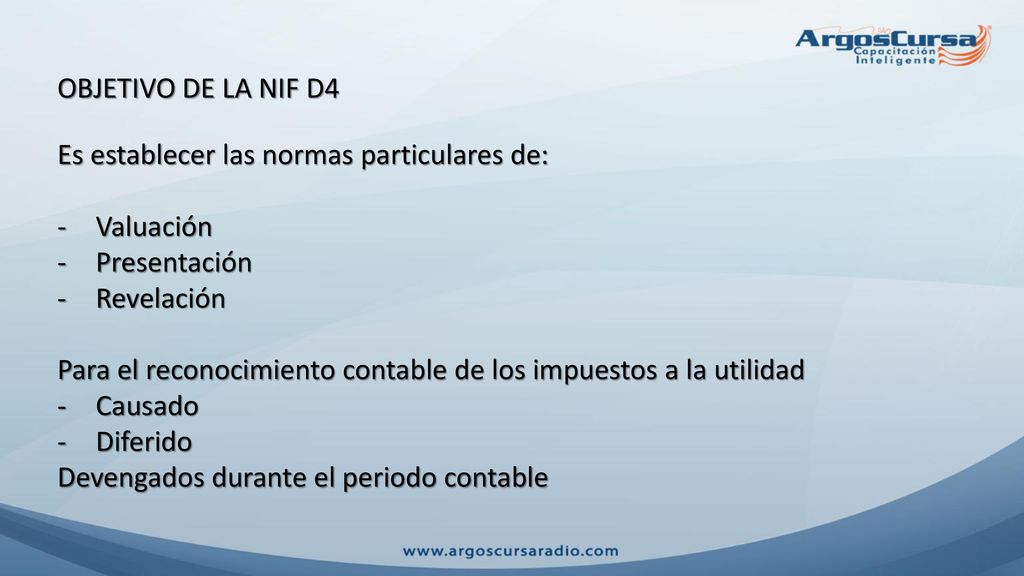 OBJETIVO DE LA NIF D4 Es establecer las normas particulares de: Valuación. Presentación. Revelación.