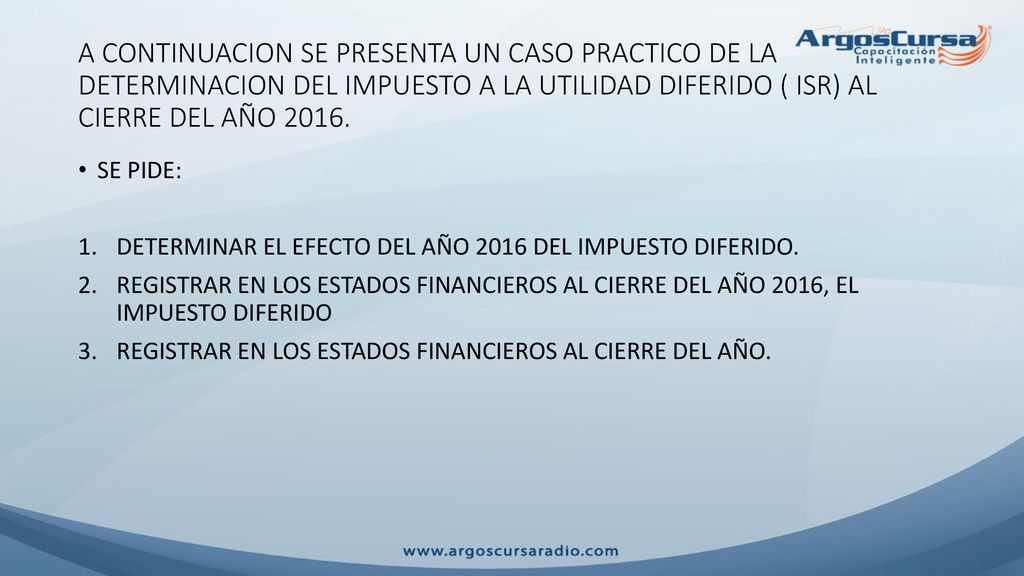 A CONTINUACION SE PRESENTA UN CASO PRACTICO DE LA DETERMINACION DEL IMPUESTO A LA UTILIDAD DIFERIDO ( ISR) AL CIERRE DEL AÑO 2016.