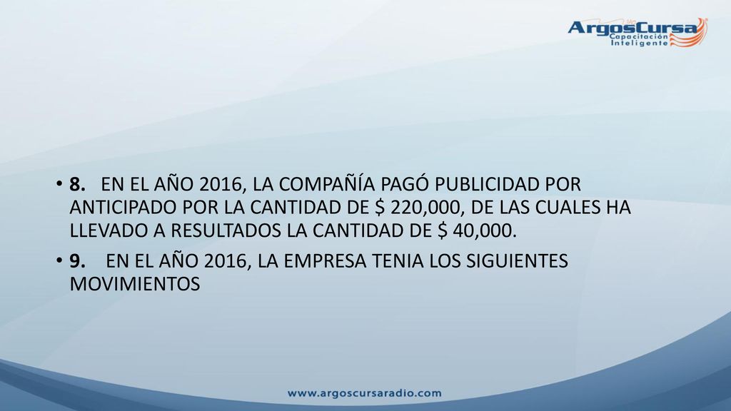 8. EN EL AÑO 2016, LA COMPAÑÍA PAGÓ PUBLICIDAD POR ANTICIPADO POR LA CANTIDAD DE $ 220,000, DE LAS CUALES HA LLEVADO A RESULTADOS LA CANTIDAD DE $ 40,000.