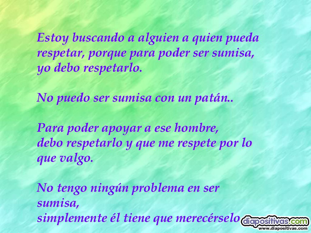 Estoy buscando a alguien a quien pueda respetar, porque para poder ser sumisa, yo debo respetarlo.