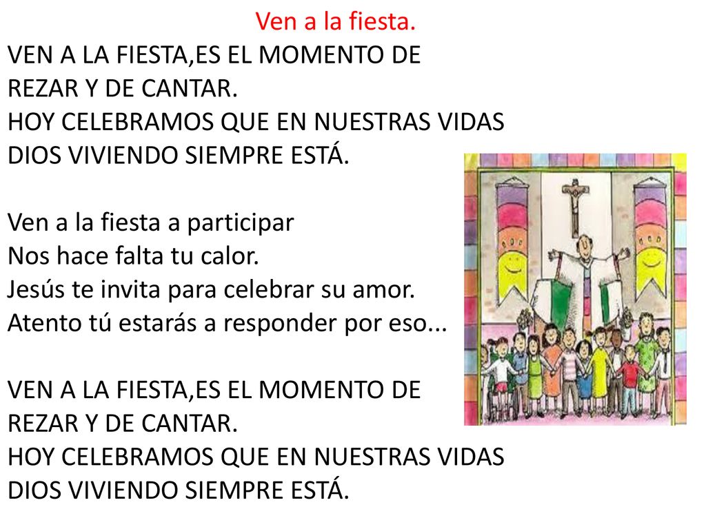 Ven a la fiesta. VEN A LA FIESTA,ES EL MOMENTO DE. REZAR Y DE CANTAR. HOY CELEBRAMOS QUE EN NUESTRAS VIDAS.