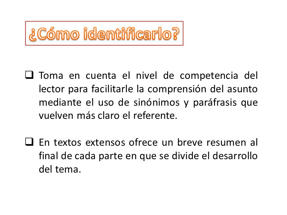 Toma en cuenta el nivel de competencia del lector para facilitarle la comprensión del asunto mediante el uso de sinónimos y paráfrasis que vuelven más claro el referente.