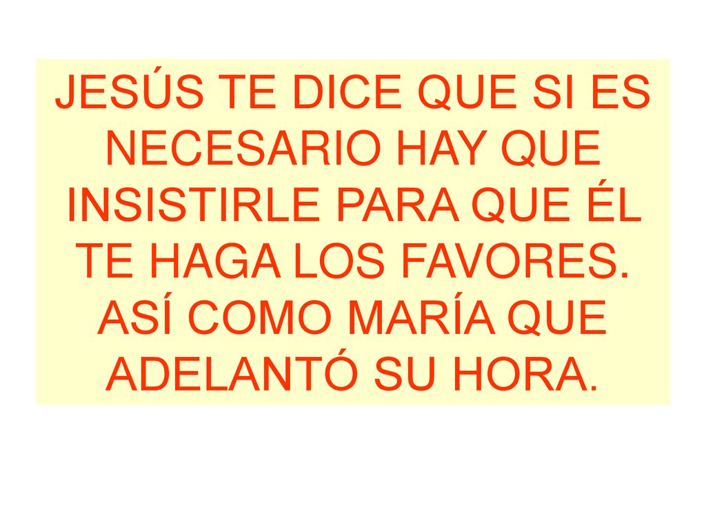 JESÚS TE DICE QUE SI ES NECESARIO HAY QUE INSISTIRLE PARA QUE ÉL TE HAGA LOS FAVORES.