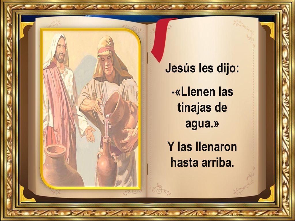 -«Llenen las tinajas de agua.» Y las llenaron hasta arriba.