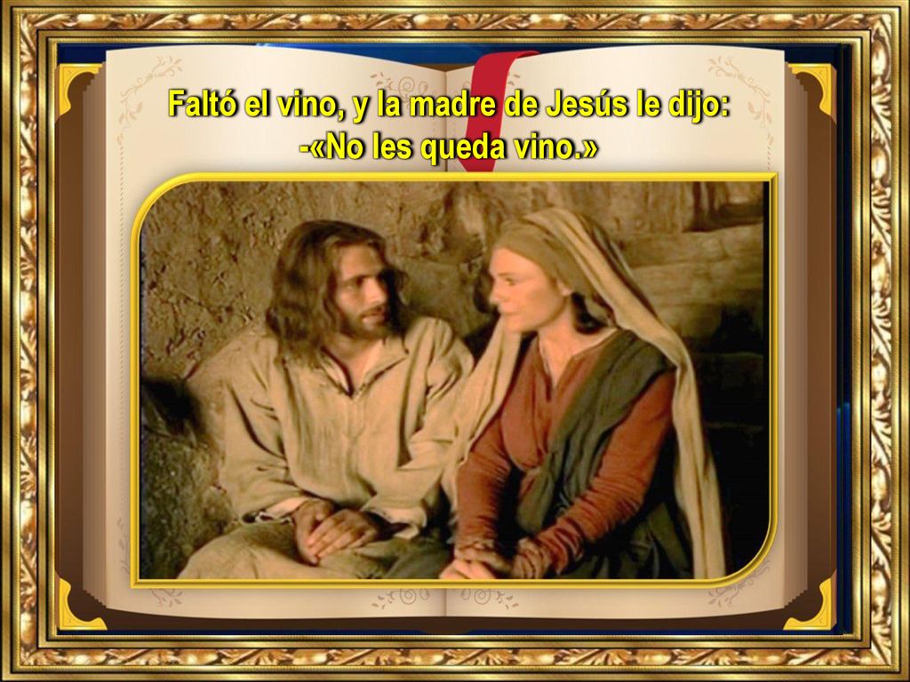 Faltó el vino, y la madre de Jesús le dijo: -«No les queda vino.»