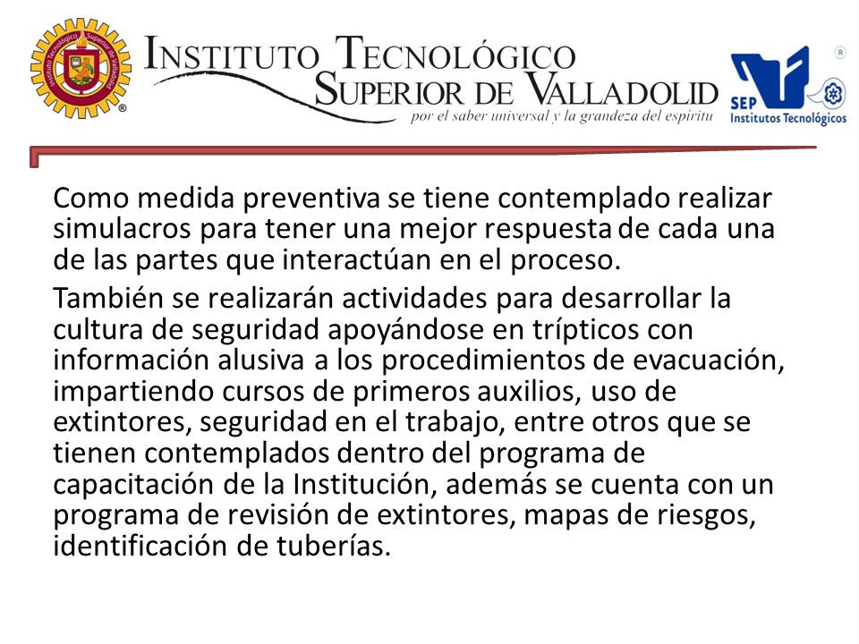 Como medida preventiva se tiene contemplado realizar simulacros para tener una mejor respuesta de cada una de las partes que interactúan en el proceso.